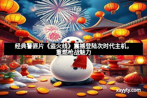 经典警匪片《盗火线》震撼登陆次时代主机，重燃枪战魅力