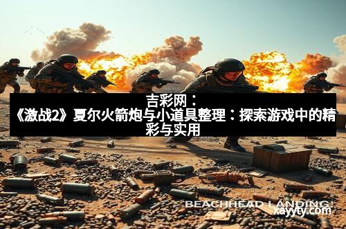 吉彩网：《激战2》夏尔火箭炮与小道具整理：探索游戏中的精彩与实用